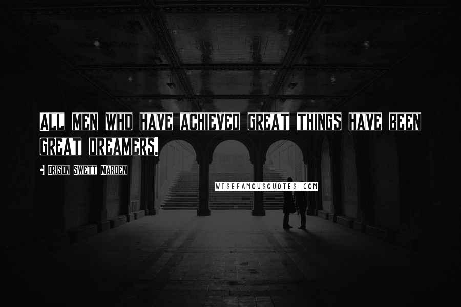 Orison Swett Marden Quotes: All men who have achieved great things have been great dreamers.