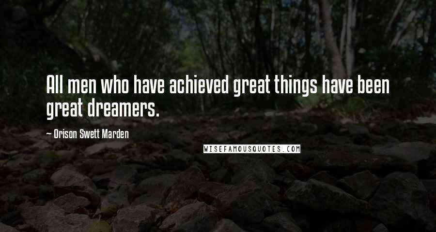 Orison Swett Marden Quotes: All men who have achieved great things have been great dreamers.