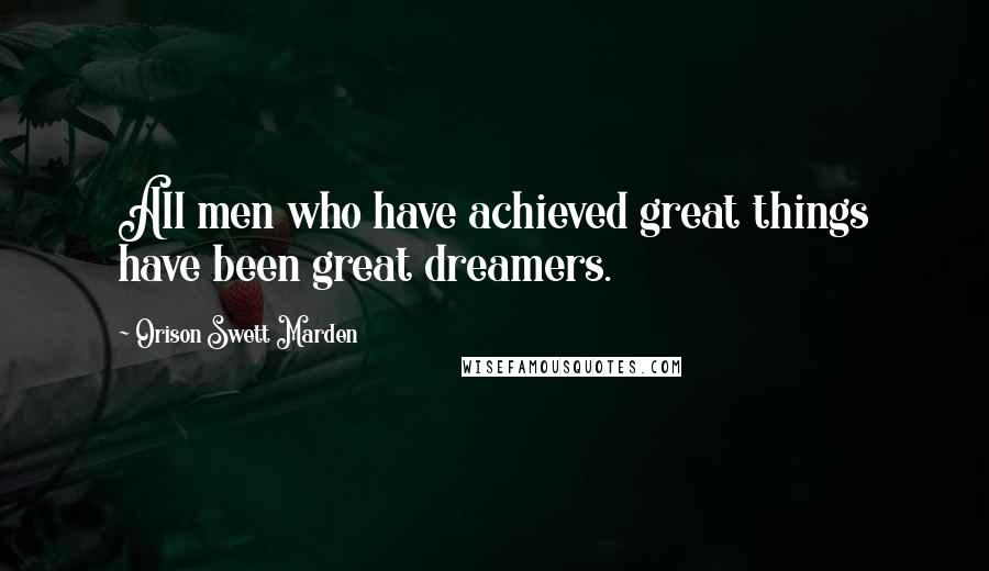 Orison Swett Marden Quotes: All men who have achieved great things have been great dreamers.