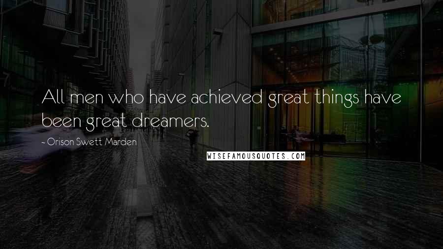 Orison Swett Marden Quotes: All men who have achieved great things have been great dreamers.