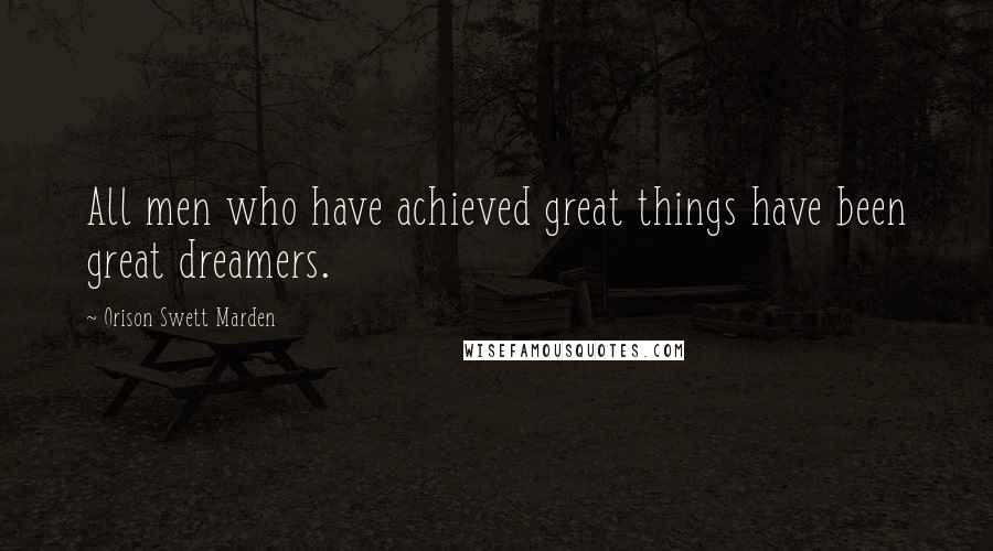 Orison Swett Marden Quotes: All men who have achieved great things have been great dreamers.