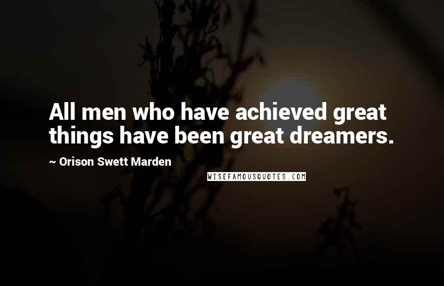 Orison Swett Marden Quotes: All men who have achieved great things have been great dreamers.