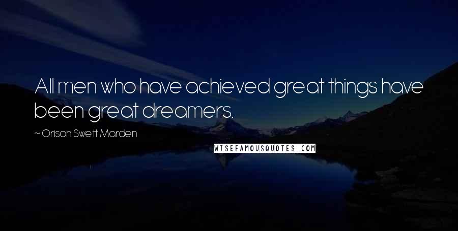 Orison Swett Marden Quotes: All men who have achieved great things have been great dreamers.