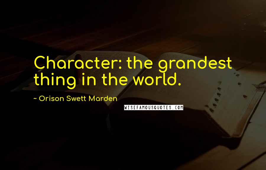 Orison Swett Marden Quotes: Character: the grandest thing in the world.