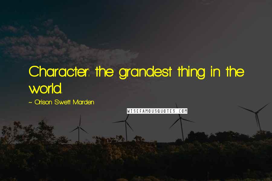 Orison Swett Marden Quotes: Character: the grandest thing in the world.