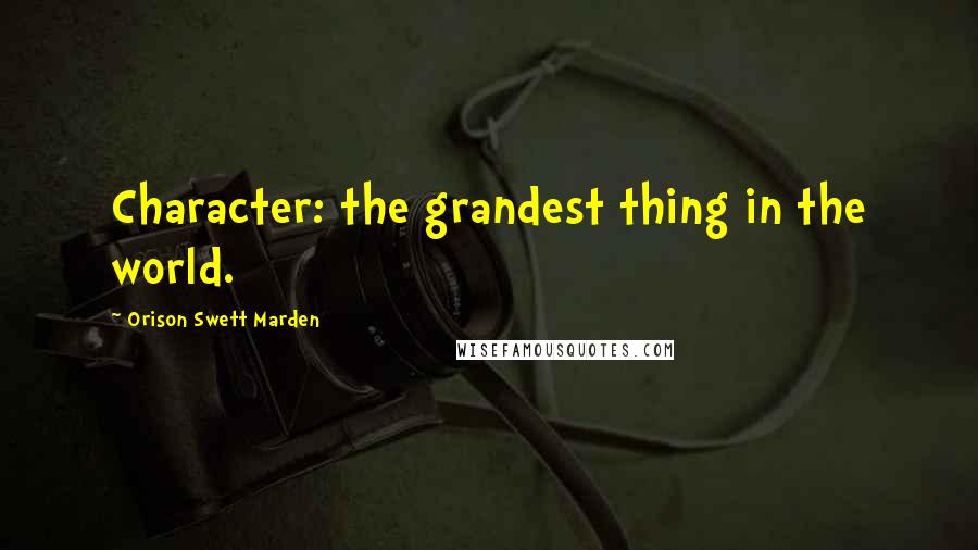 Orison Swett Marden Quotes: Character: the grandest thing in the world.