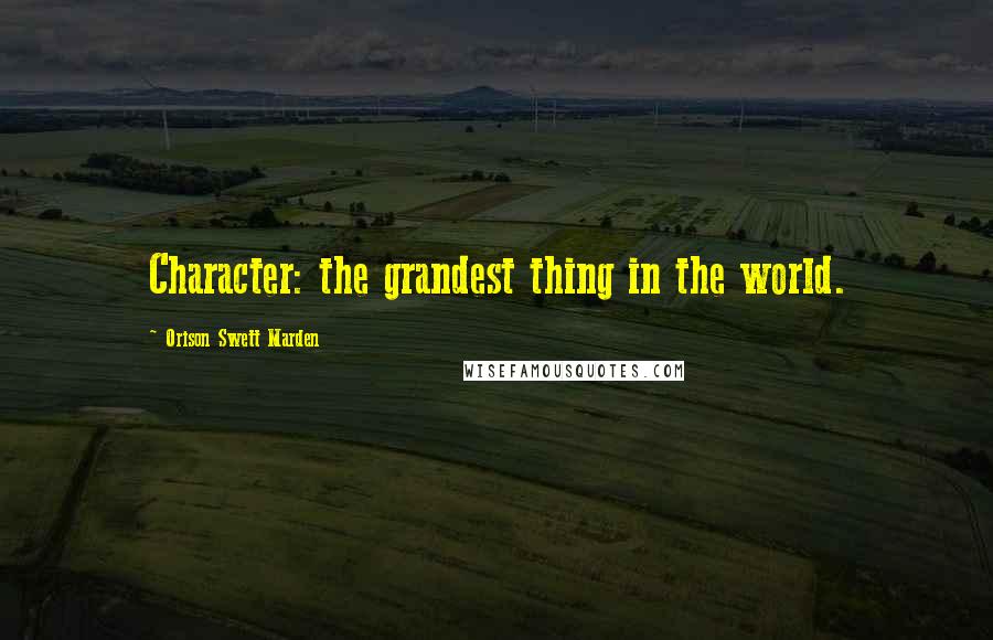 Orison Swett Marden Quotes: Character: the grandest thing in the world.
