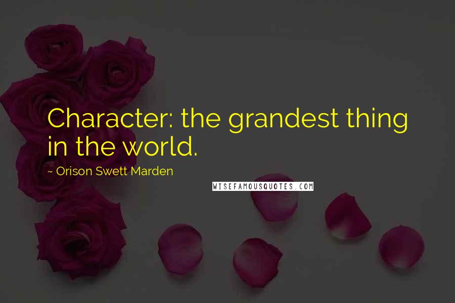 Orison Swett Marden Quotes: Character: the grandest thing in the world.