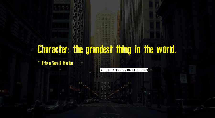 Orison Swett Marden Quotes: Character: the grandest thing in the world.