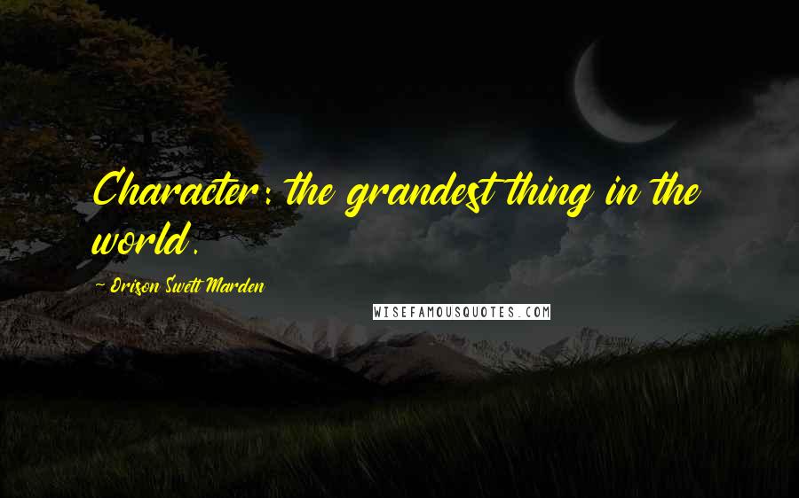 Orison Swett Marden Quotes: Character: the grandest thing in the world.