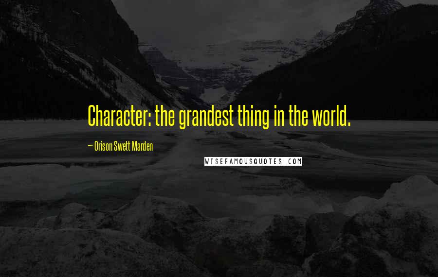 Orison Swett Marden Quotes: Character: the grandest thing in the world.