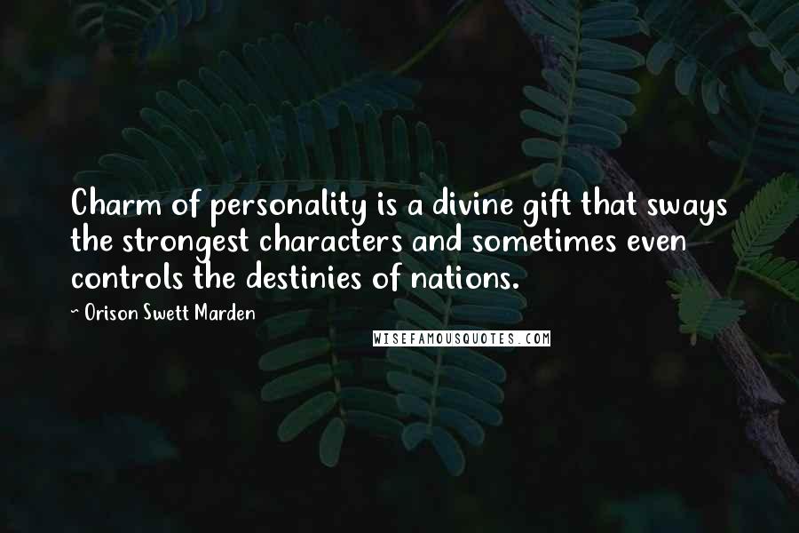 Orison Swett Marden Quotes: Charm of personality is a divine gift that sways the strongest characters and sometimes even controls the destinies of nations.