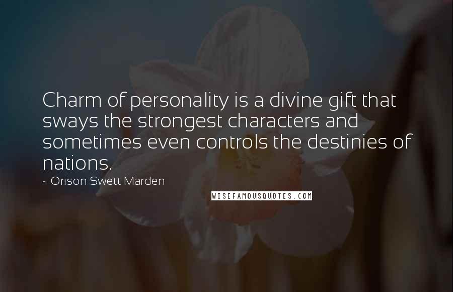 Orison Swett Marden Quotes: Charm of personality is a divine gift that sways the strongest characters and sometimes even controls the destinies of nations.