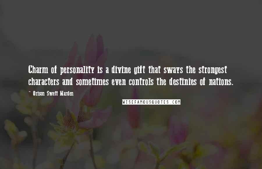 Orison Swett Marden Quotes: Charm of personality is a divine gift that sways the strongest characters and sometimes even controls the destinies of nations.