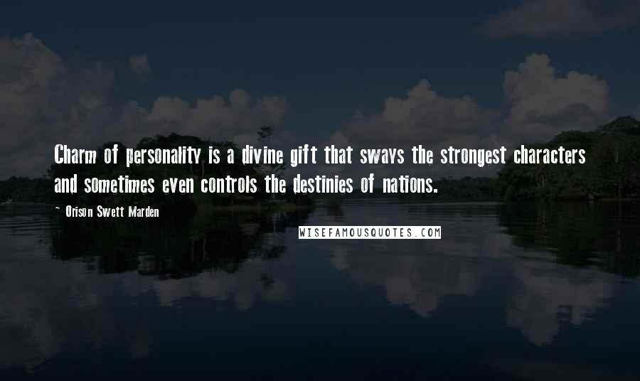 Orison Swett Marden Quotes: Charm of personality is a divine gift that sways the strongest characters and sometimes even controls the destinies of nations.