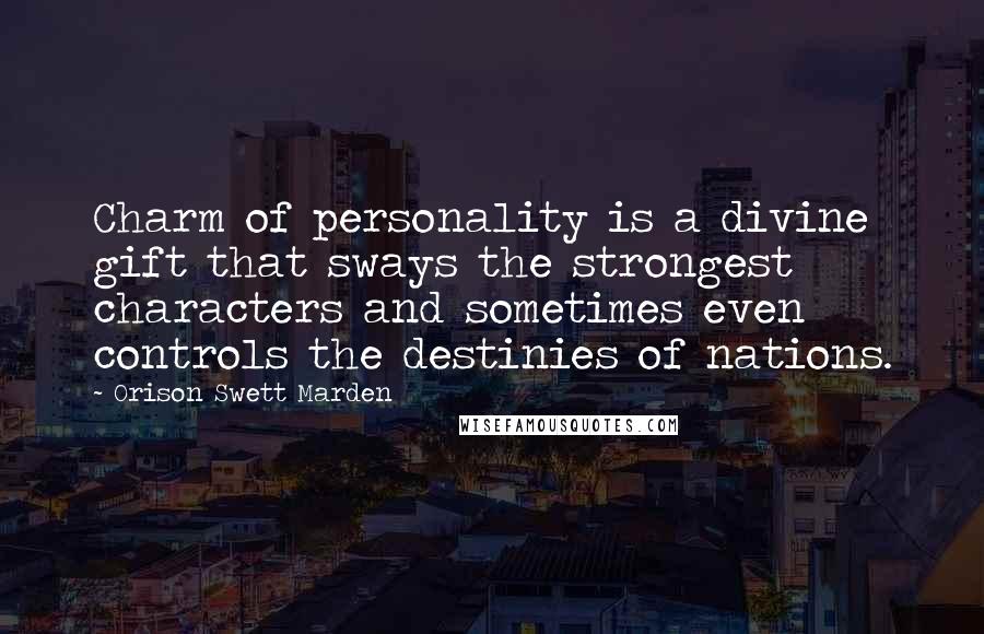 Orison Swett Marden Quotes: Charm of personality is a divine gift that sways the strongest characters and sometimes even controls the destinies of nations.