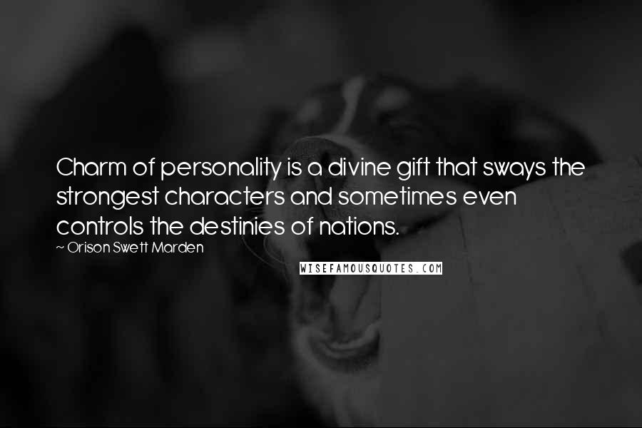 Orison Swett Marden Quotes: Charm of personality is a divine gift that sways the strongest characters and sometimes even controls the destinies of nations.