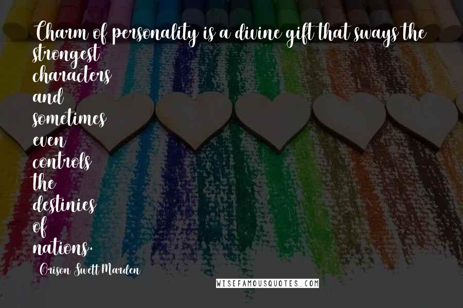 Orison Swett Marden Quotes: Charm of personality is a divine gift that sways the strongest characters and sometimes even controls the destinies of nations.