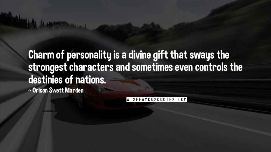 Orison Swett Marden Quotes: Charm of personality is a divine gift that sways the strongest characters and sometimes even controls the destinies of nations.