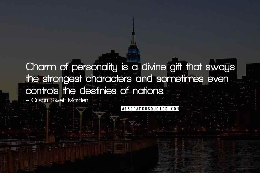Orison Swett Marden Quotes: Charm of personality is a divine gift that sways the strongest characters and sometimes even controls the destinies of nations.