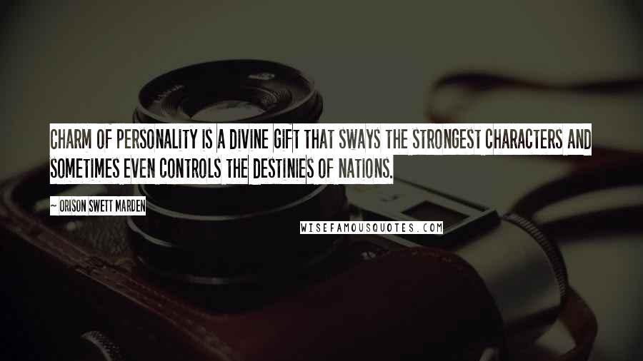 Orison Swett Marden Quotes: Charm of personality is a divine gift that sways the strongest characters and sometimes even controls the destinies of nations.