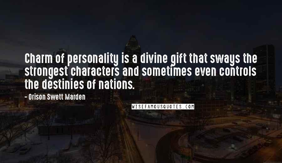 Orison Swett Marden Quotes: Charm of personality is a divine gift that sways the strongest characters and sometimes even controls the destinies of nations.