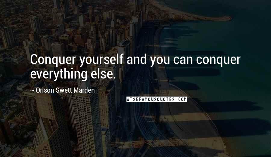 Orison Swett Marden Quotes: Conquer yourself and you can conquer everything else.