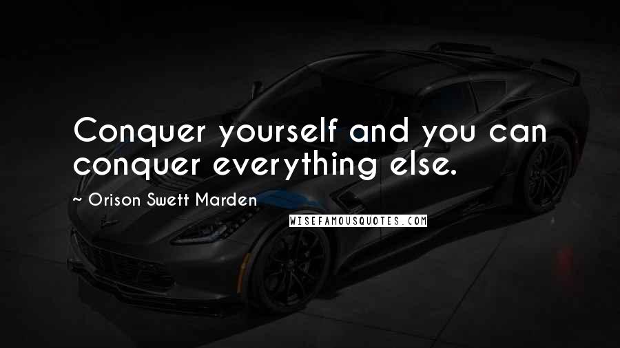 Orison Swett Marden Quotes: Conquer yourself and you can conquer everything else.