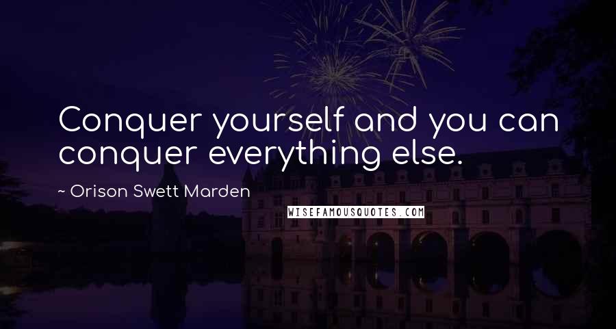 Orison Swett Marden Quotes: Conquer yourself and you can conquer everything else.