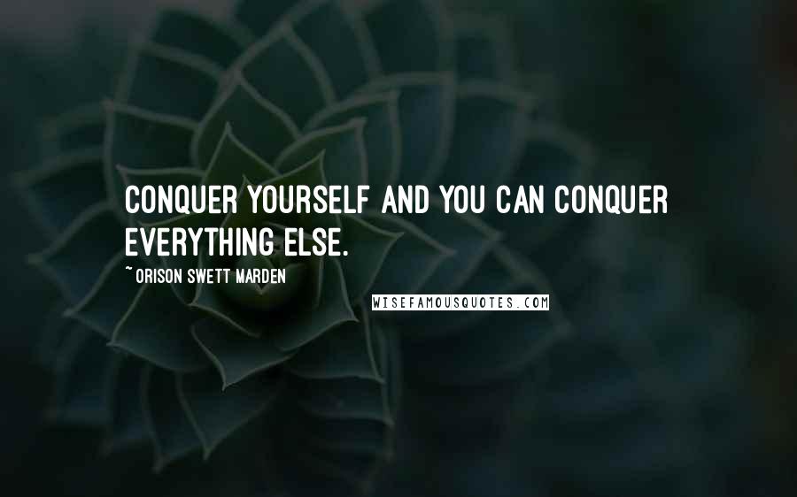 Orison Swett Marden Quotes: Conquer yourself and you can conquer everything else.