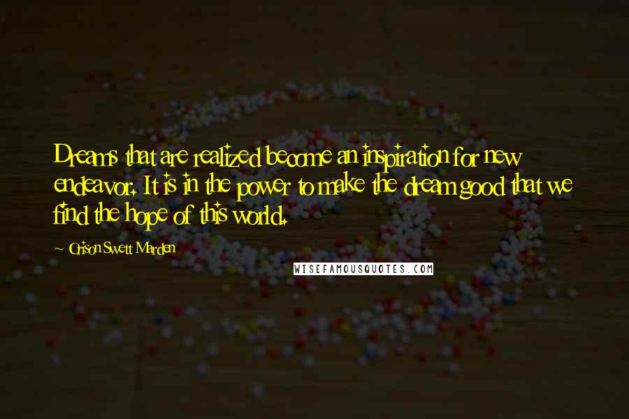 Orison Swett Marden Quotes: Dreams that are realized become an inspiration for new endeavor. It is in the power to make the dream good that we find the hope of this world.