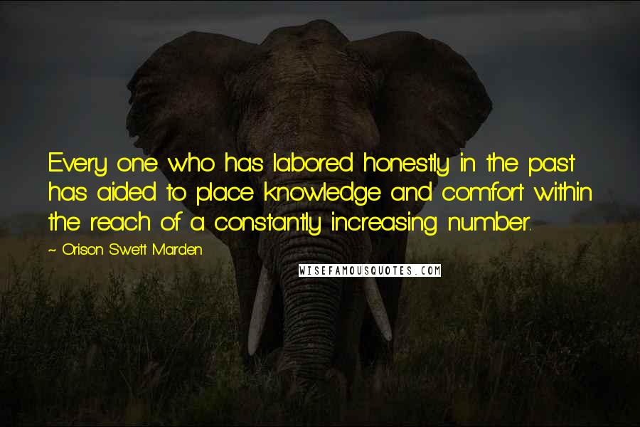 Orison Swett Marden Quotes: Every one who has labored honestly in the past has aided to place knowledge and comfort within the reach of a constantly increasing number.