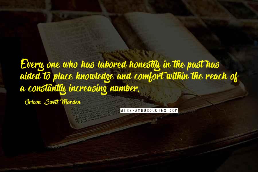 Orison Swett Marden Quotes: Every one who has labored honestly in the past has aided to place knowledge and comfort within the reach of a constantly increasing number.
