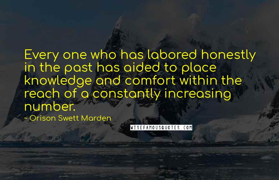 Orison Swett Marden Quotes: Every one who has labored honestly in the past has aided to place knowledge and comfort within the reach of a constantly increasing number.