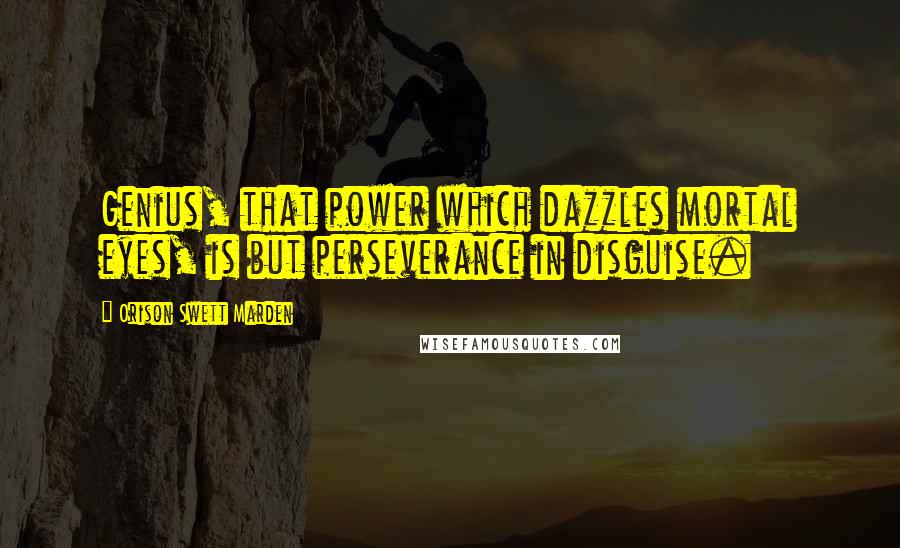 Orison Swett Marden Quotes: Genius, that power which dazzles mortal eyes, is but perseverance in disguise.
