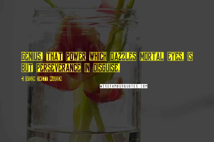 Orison Swett Marden Quotes: Genius, that power which dazzles mortal eyes, is but perseverance in disguise.