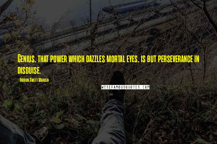 Orison Swett Marden Quotes: Genius, that power which dazzles mortal eyes, is but perseverance in disguise.