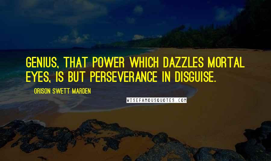Orison Swett Marden Quotes: Genius, that power which dazzles mortal eyes, is but perseverance in disguise.