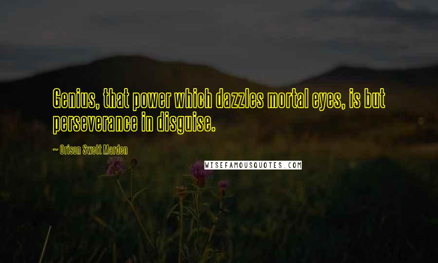 Orison Swett Marden Quotes: Genius, that power which dazzles mortal eyes, is but perseverance in disguise.