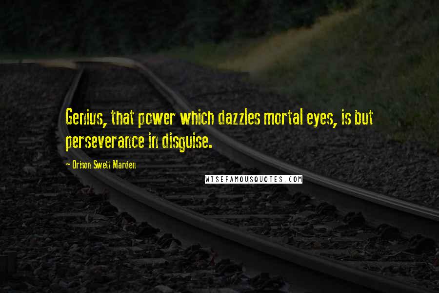 Orison Swett Marden Quotes: Genius, that power which dazzles mortal eyes, is but perseverance in disguise.