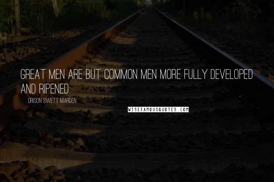 Orison Swett Marden Quotes: Great men are but common men more fully developed and ripened.