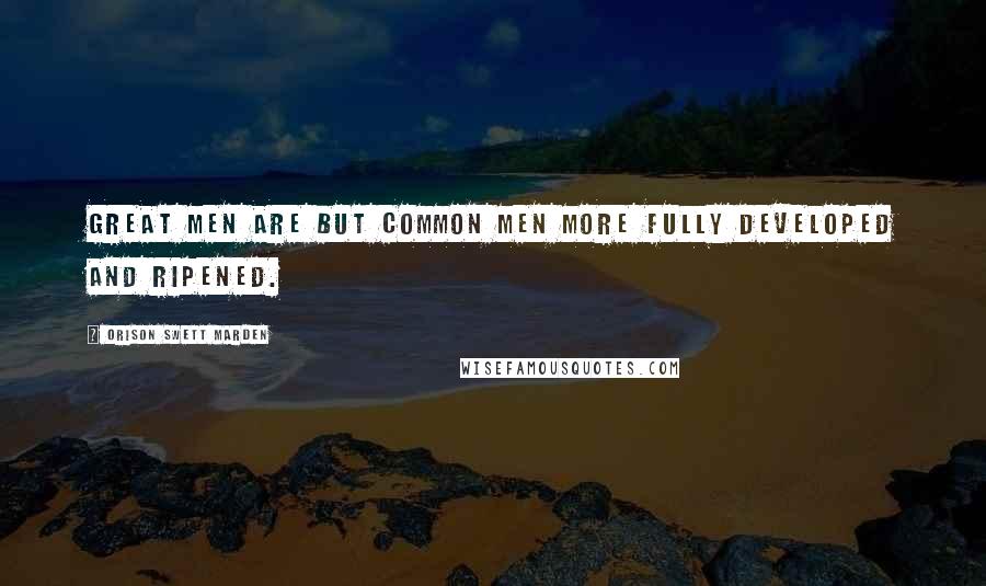 Orison Swett Marden Quotes: Great men are but common men more fully developed and ripened.