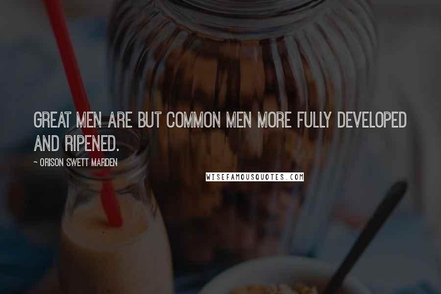 Orison Swett Marden Quotes: Great men are but common men more fully developed and ripened.