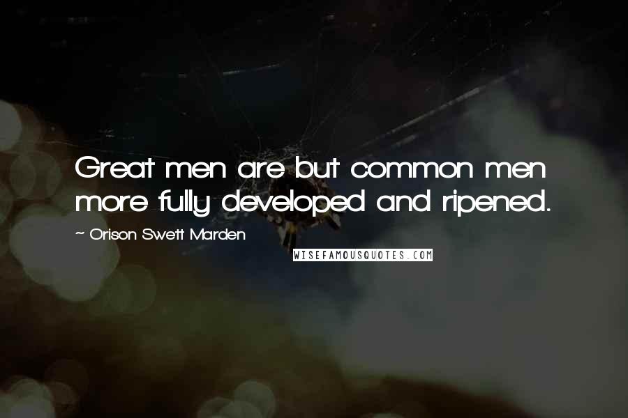 Orison Swett Marden Quotes: Great men are but common men more fully developed and ripened.