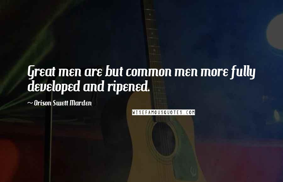 Orison Swett Marden Quotes: Great men are but common men more fully developed and ripened.