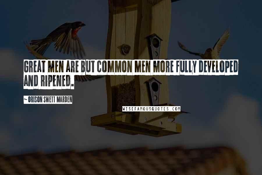 Orison Swett Marden Quotes: Great men are but common men more fully developed and ripened.