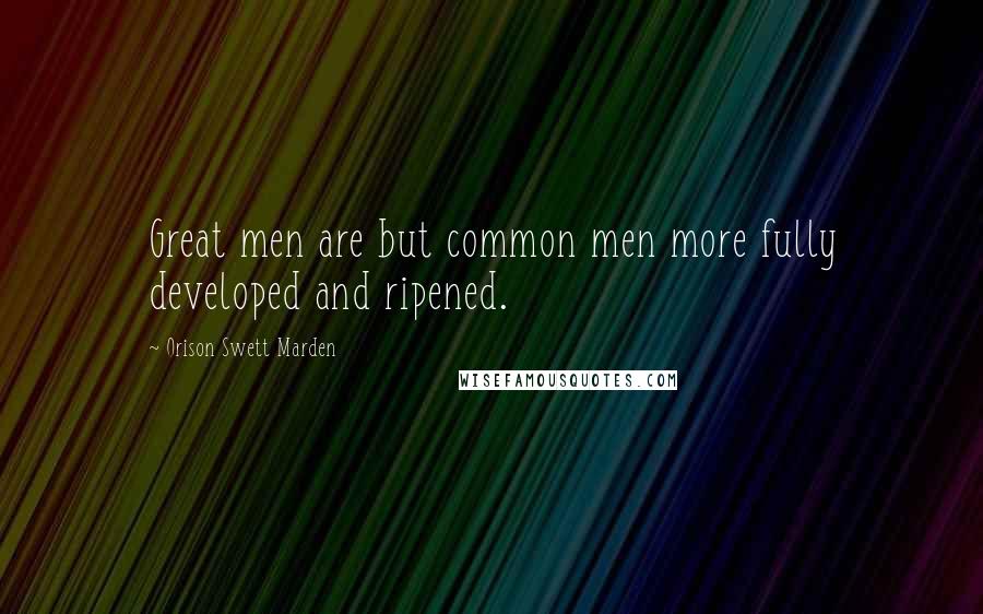 Orison Swett Marden Quotes: Great men are but common men more fully developed and ripened.