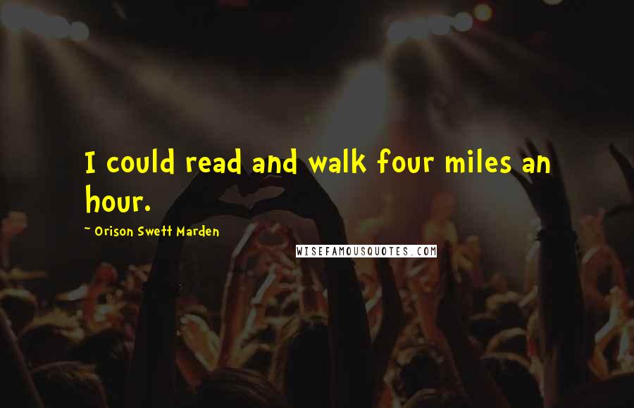 Orison Swett Marden Quotes: I could read and walk four miles an hour.