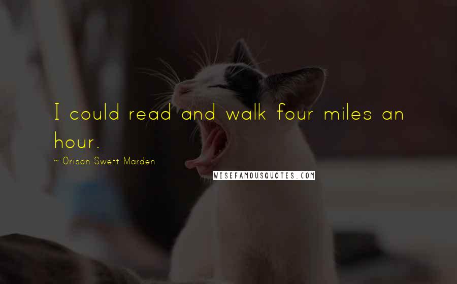 Orison Swett Marden Quotes: I could read and walk four miles an hour.
