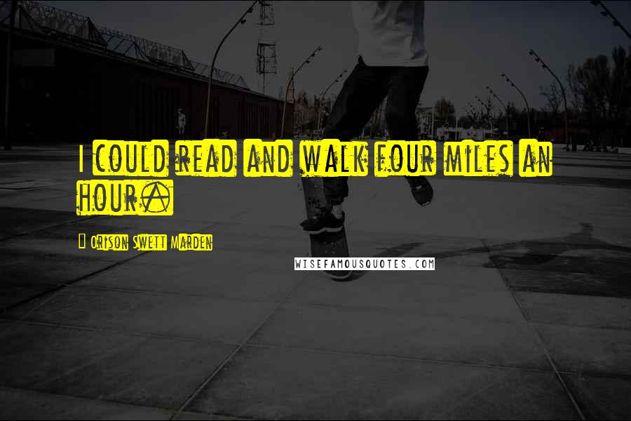 Orison Swett Marden Quotes: I could read and walk four miles an hour.